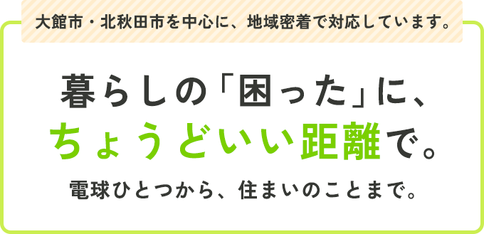 暮らしの「困った」に、ちょうどいい距離で。